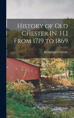 History of old Chester [N. H.] From 1719 to 1869 by Chase, Benjamin
