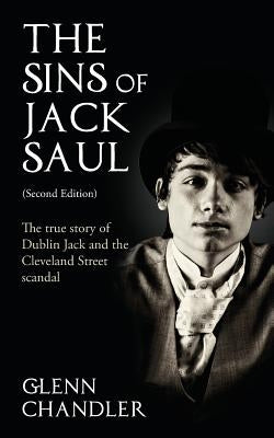 The Sins of Jack Saul (Second Edition): The True Story of Dublin Jack and The Cleveland Street Scandal by Chandler, Glenn