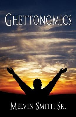 Ghettonomics by Smith, Melvin, Sr.