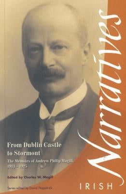From Dublin Castle to Stormont: The Memoirs of Andrew Philip Magill, 1913-1925 by Magill, Charles W.
