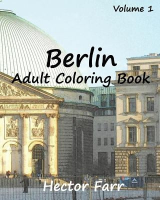 Berlin: Adult Coloring Book Vol.1: City Sketch Coloring Book by Farr, Hector
