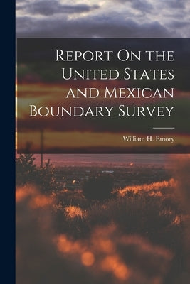 Report On the United States and Mexican Boundary Survey by Emory, William H.