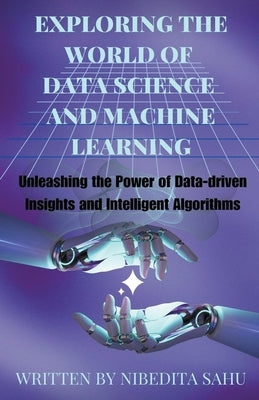 Exploring the World of Data Science and Machine Learning by Sahu, Nibedita