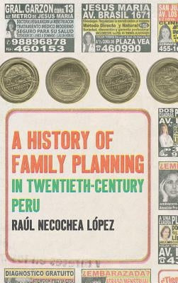 A History of Family Planning in Twentieth-Century Peru by Necochea López, Raúl