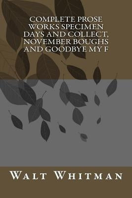 Complete Prose Works Specimen Days and Collect, November Boughs and Goodbye My F by Whitman, Walt