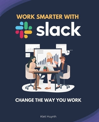 Work Smarter with Slack: Change the Way You Work by Huynh, Kiet