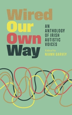 Wired Our Own Way: An Anthology of Irish Autistic Voices by Garvey, Niamh