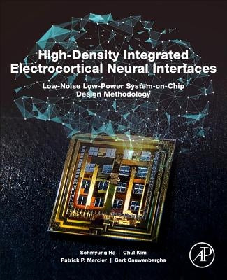 High-Density Integrated Electrocortical Neural Interfaces: Low-Noise Low-Power System-On-Chip Design Methodology by Ha, Sohmyung