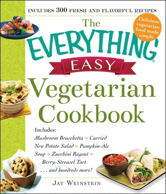The Everything Easy Vegetarian Cookbook: Includes Mushroom Bruschetta, Curried New Potato Salad, Pumpkin-Ale Soup, Zucchini Ragout, Berry-Streusel Tar by Weinstein, Jay