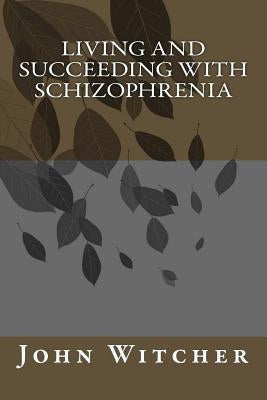 Living and Succeeding with Schizophrenia by Witcher, John