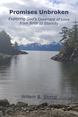 Promises Unbroken: Exploring God's Covenant of Love from Birth to Eternity by Slomp, Willem B.