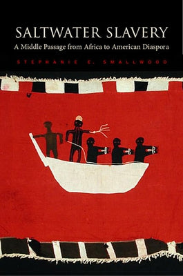 Saltwater Slavery: A Middle Passage from Africa to American Diaspora by Smallwood, Stephanie E.