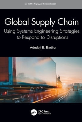 Global Supply Chain: Using Systems Engineering Strategies to Respond to Disruptions by Badiru, Adedeji Bodunde