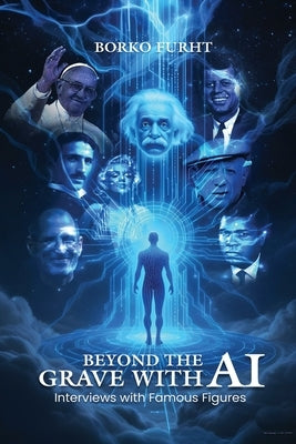 Beyond the Grave with AI: Interviews with Famous Figures by Furht, Borko