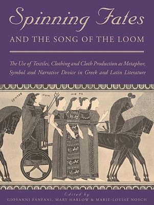 Spinning Fates and the Song of the Loom: The Use of Textiles, Clothing and Cloth Production as Metaphor, Symbol and Narrative Device in Greek and Lati by Fanfani, Giovanni