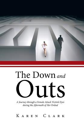 The Down and Outs: A Journey Through a Female Attack Victim's Eyes During the Aftermath of Her Ordeal by Clark, Karen