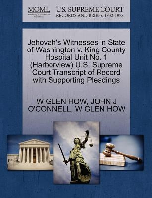 Jehovah's Witnesses in State of Washington V. King County Hospital Unit No. 1 (Harborview) U.S. Supreme Court Transcript of Record with Supporting Ple by How, W. Glen