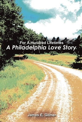 For a Hundred Lifetimes: A Philadelphia Love Story by Gilmer, James E.