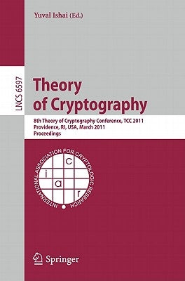 Theory of Cryptography: 8th Theory of Cryptography Conference, Tcc 2011, Providence, Ri, Usa, March 28-30, 2011, Proceedings by Ishai, Yuval