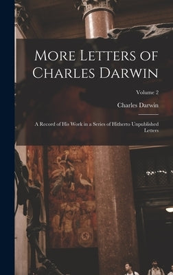 More Letters of Charles Darwin: A Record of His Work in a Series of Hitherto Unpublished Letters; Volume 2 by Darwin, Charles