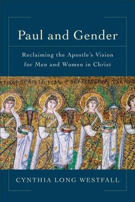 Paul and Gender: Reclaiming the Apostle's Vision for Men and Women in Christ by Westfall, Cynthia Long