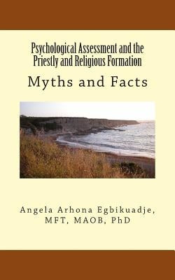 Psychological Assessment and the Priestly and Religious Formation: Myths and Facts by Egbikuadje, Angela a.