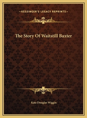The Story Of Waitstill Baxter by Wiggin, Kate Douglas