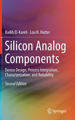 Silicon Analog Components: Device Design, Process Integration, Characterization, and Reliability by El-Kareh, Badih