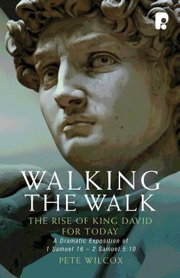 Walking The Walk: A Dramatic Exposition Of 1 Samuel 16 - 2 Samuel 5:10 by Wilcox Pete