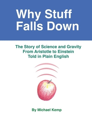 Why Stuff Falls Down: The Story of Science and Gravity From Aristotle to Einstein Told in Plain English by Kemp, Michael