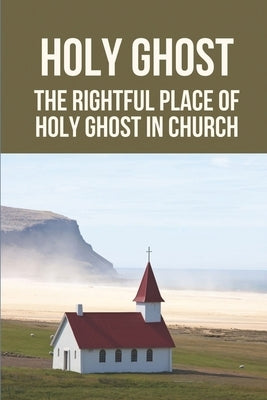 Holy Ghost: The Rightful Place Of Holy Ghost In Church: Place Of Holy Ghost In Church by Basinski, Robby