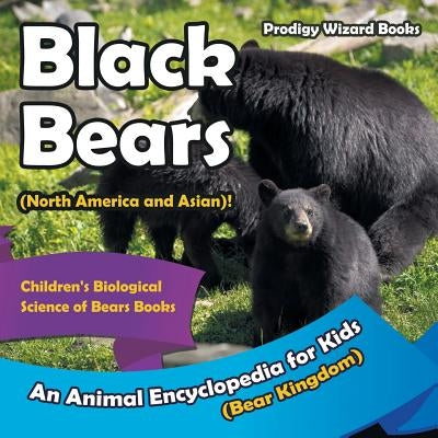 Black Bears (North America and Asian)! an Animal Encyclopedia for Kids (Bear Kingdom) - Children's Biological Science of Bears Books by Prodigy Wizard