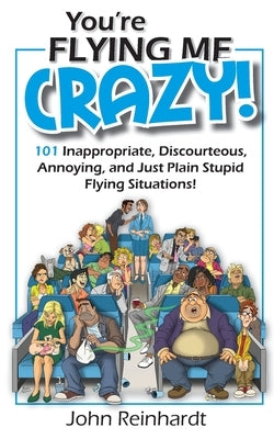You're Flying Me Crazy!: 101 Inappropriate, Discourteous, Annoying, and Just Plain Stupid Flying Situations! by Newman, Malane