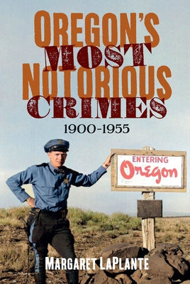Oregon's Most Notorious Crimes, 1900-1955 by Laplante, Margaret
