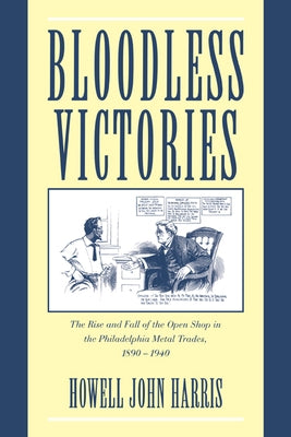 Bloodless Victories: The Rise and Fall of the Open Shop in the Philadelphia Metal Trades, 1890 1940 by Harris, Howell John