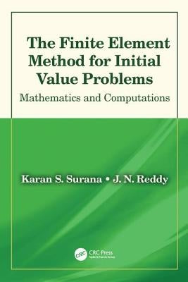 The Finite Element Method for Initial Value Problems: Mathematics and Computations by Surana, Karan S.