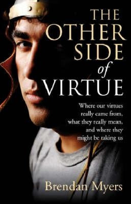 The Other Side of Virtue: Where Our Virtues Come From, What They Really Mean, and Where They Might Be Taking Us by Myers, Brendan