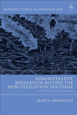 Administrative Regulation Beyond the Non-Delegation Doctrine: A Study on Eu Agencies by Simoncini, Marta