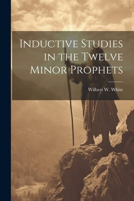 Inductive Studies in the Twelve Minor Prophets by White, Wilbert W.