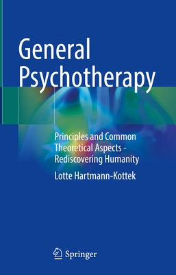 General Psychotherapy: Principles and Common Theoretical Aspects - Rediscovering Humanity by Hartmann-Kottek, Lotte