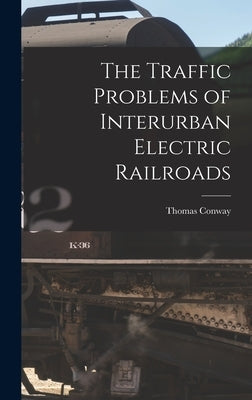 The Traffic Problems of Interurban Electric Railroads by Conway, Thomas
