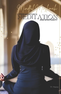 Mindful Muslimah: A Muslim Woman's Guide to Meditation and Spirituality by Hasen, M.