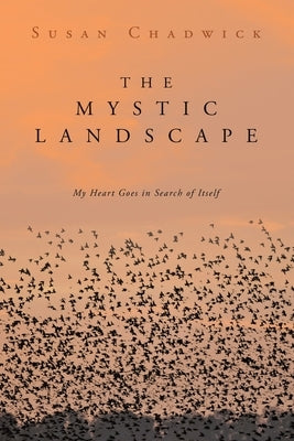 The Mystic Landscape: My Heart Goes in Search of Itself by Chadwick, Susan