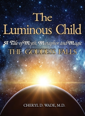 The Luminous Child: A Tale of Myth, Metaphor and Magic: The Goddess Falls by Wade, Cheryl D.