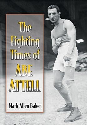 The Fighting Times of Abe Attell by Baker, Mark Allen