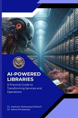 AI Powered Libraries: A Practical Guide to Transforming Services and Operations by Elsherif, Hesham Mohamed