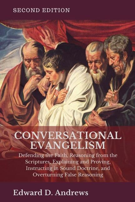 Conversational Evangelism: Defending the Faith, Reasoning from the Scriptures, Explaining and Proving, Instructing in Sound Doctrine, and Overtur by Andrews, Edward D.