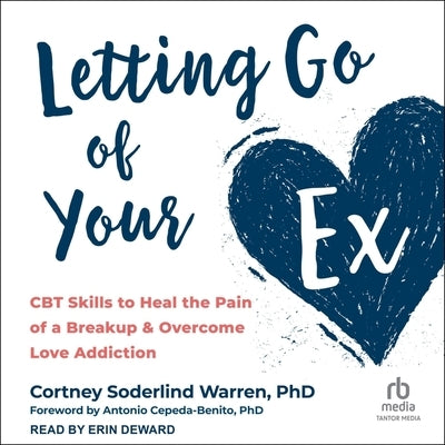 Letting Go of Your Ex: CBT Skills to Heal the Pain of a Breakup and Overcome Love Addiction by Warren, Cortney Soderlind