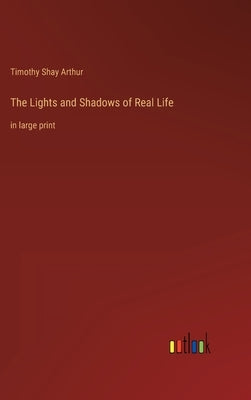 The Lights and Shadows of Real Life: in large print by Arthur, Timothy Shay