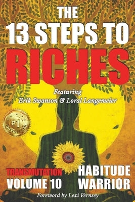 The 13 Steps To Riches: Habitude Warrior Volume 10: Special Edition TRANSMUTATION with Erik Swanson and Loral Langemeier by Swanson, Erik